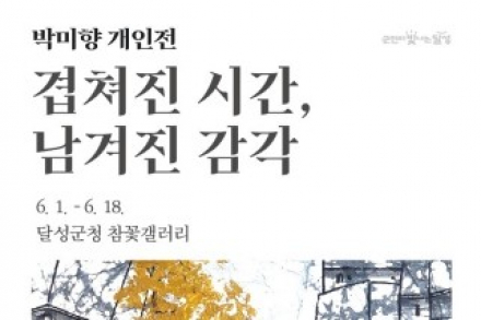 대구 달성군, 박미향 개인전 ‘겹쳐진 시간, 남겨진 감각’ 6월 1~18일 전시, 한지로 담아낸 회복의 기록